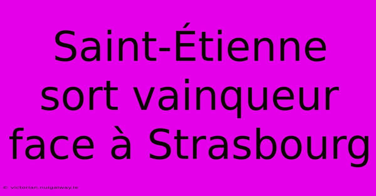 Saint-Étienne Sort Vainqueur Face À Strasbourg