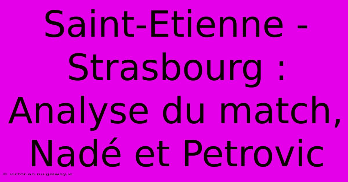 Saint-Etienne - Strasbourg : Analyse Du Match, Nadé Et Petrovic 