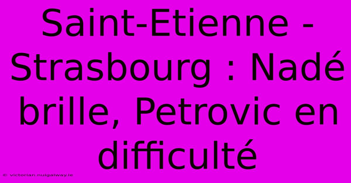 Saint-Etienne - Strasbourg : Nadé Brille, Petrovic En Difficulté