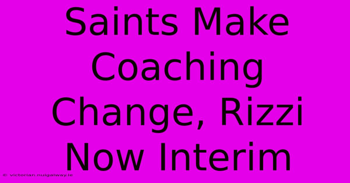 Saints Make Coaching Change, Rizzi Now Interim