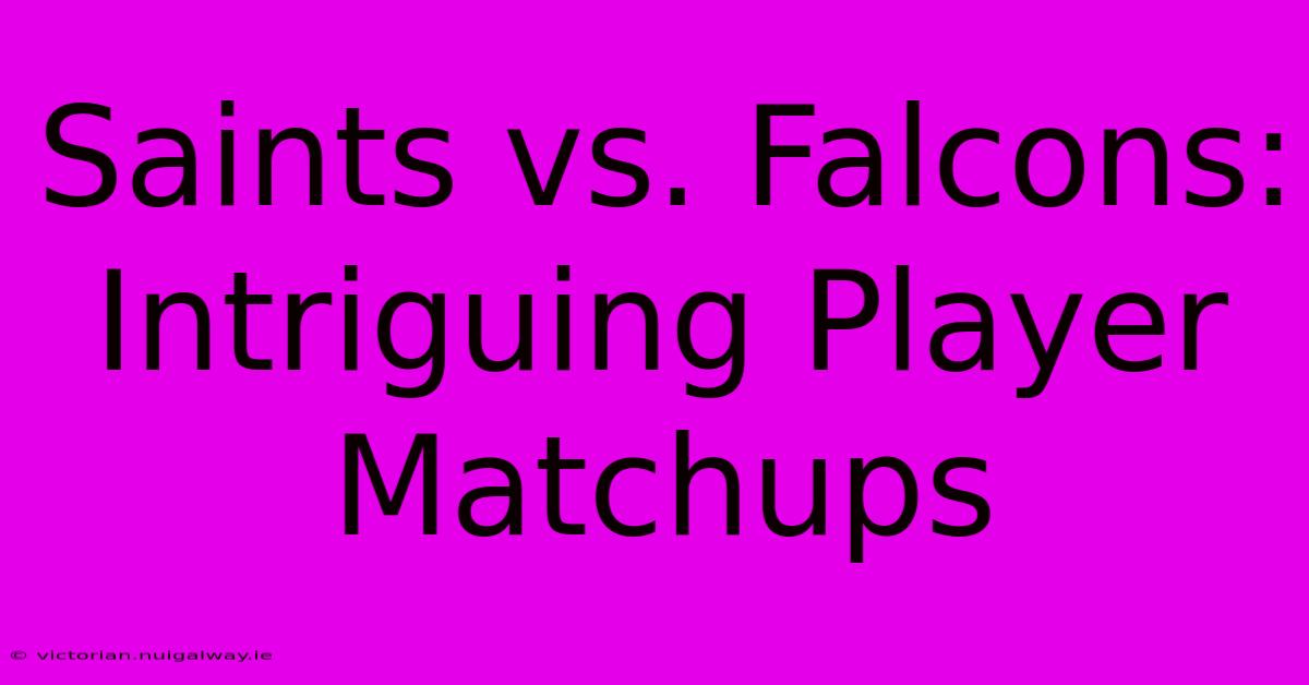 Saints Vs. Falcons:  Intriguing Player Matchups 