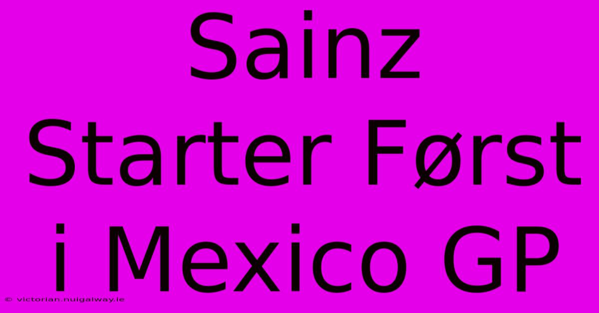 Sainz Starter Først I Mexico GP