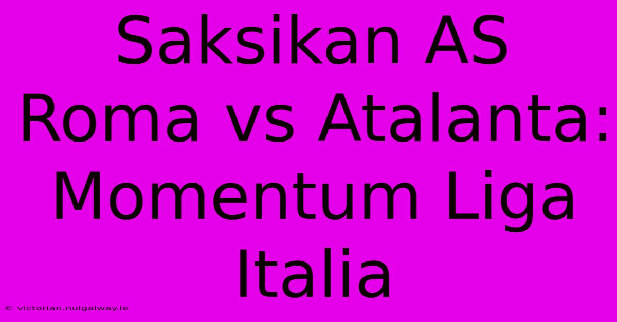 Saksikan AS Roma Vs Atalanta: Momentum Liga Italia