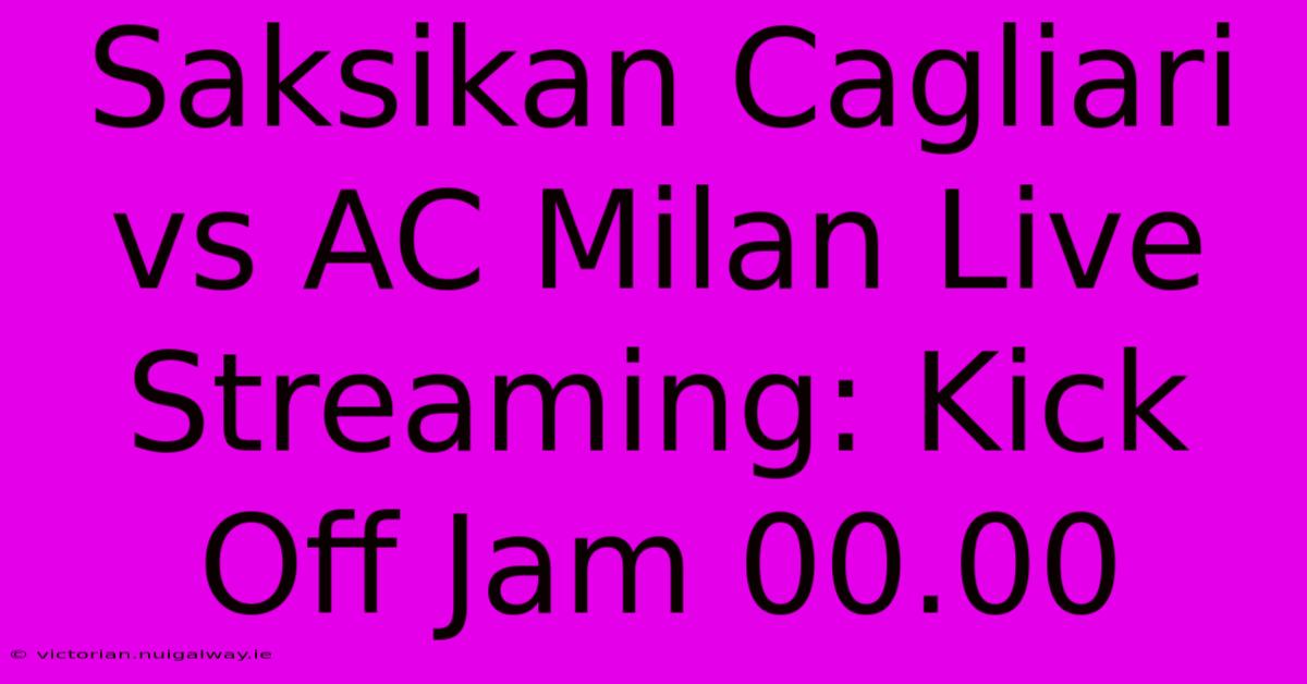 Saksikan Cagliari Vs AC Milan Live Streaming: Kick Off Jam 00.00