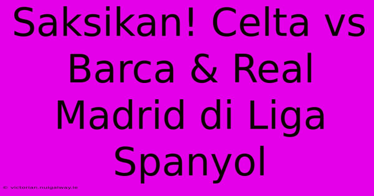 Saksikan! Celta Vs Barca & Real Madrid Di Liga Spanyol