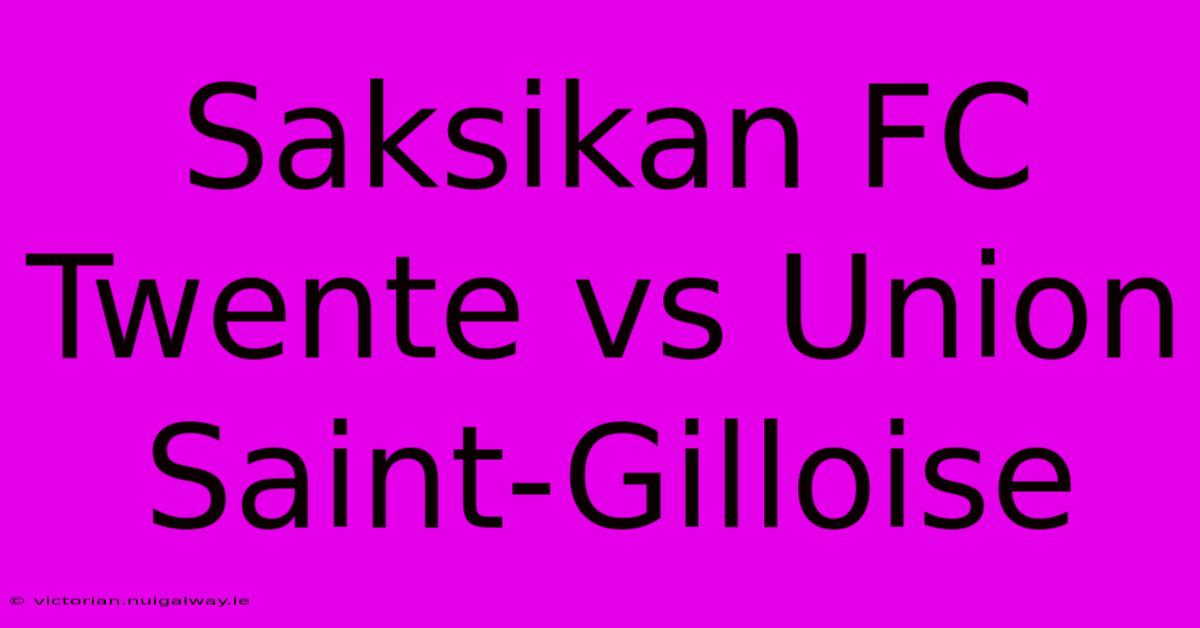 Saksikan FC Twente Vs Union Saint-Gilloise