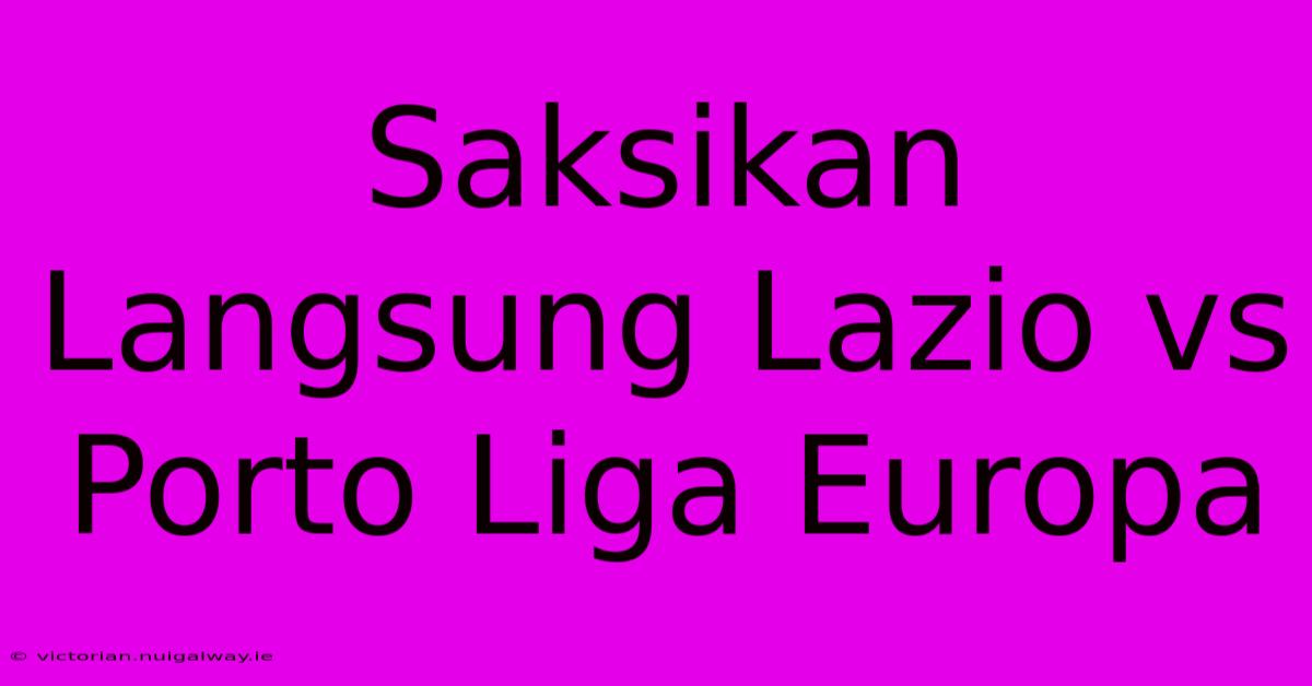 Saksikan Langsung Lazio Vs Porto Liga Europa