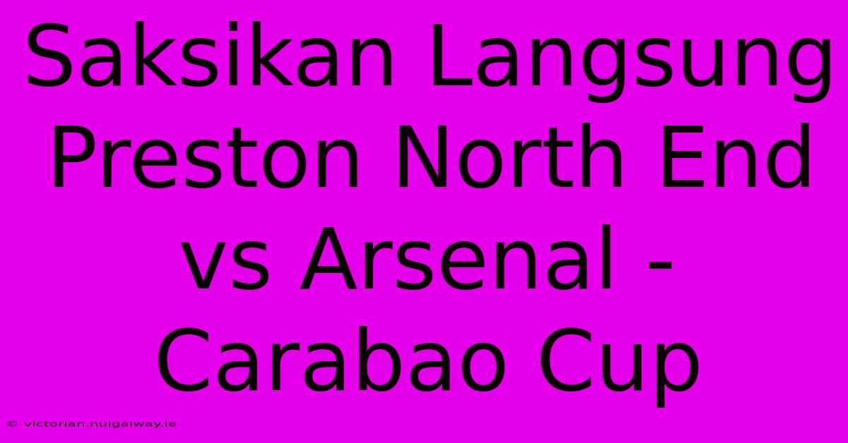 Saksikan Langsung Preston North End Vs Arsenal - Carabao Cup