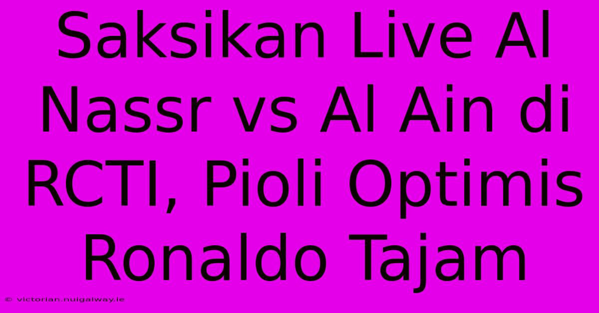 Saksikan Live Al Nassr Vs Al Ain Di RCTI, Pioli Optimis Ronaldo Tajam