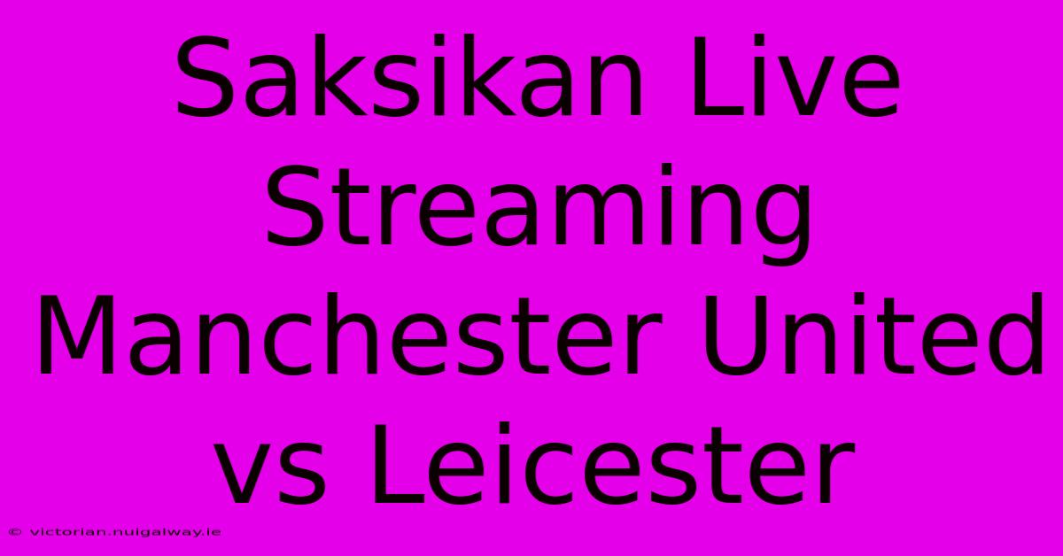 Saksikan Live Streaming Manchester United Vs Leicester 