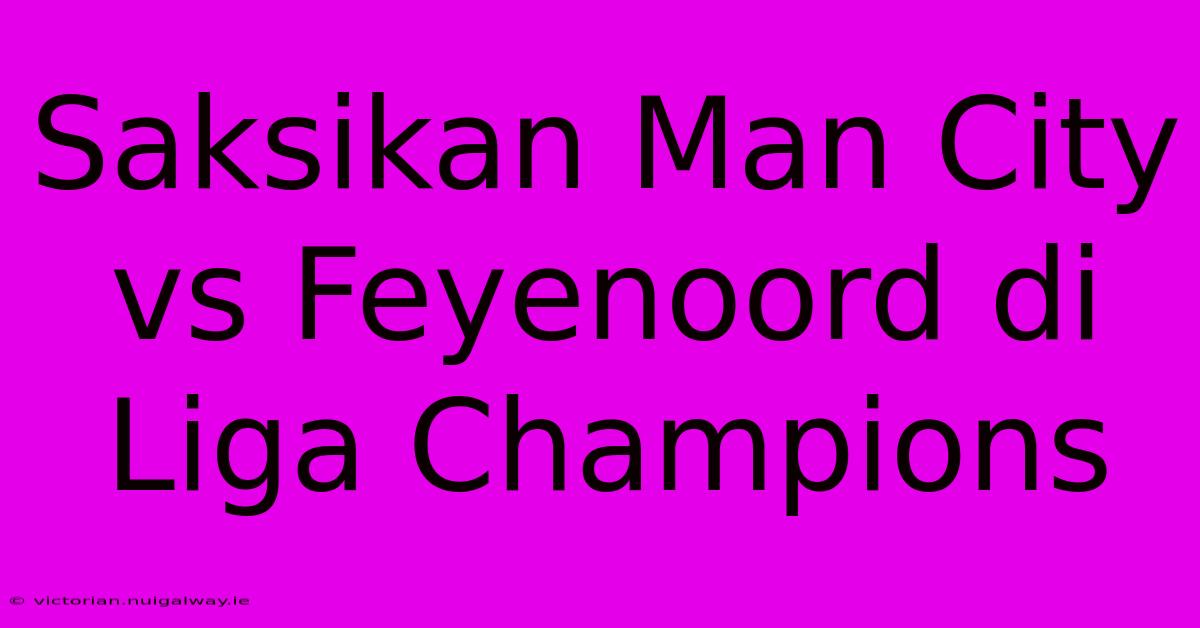 Saksikan Man City Vs Feyenoord Di Liga Champions