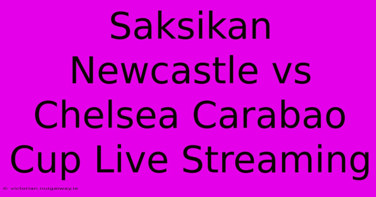 Saksikan Newcastle Vs Chelsea Carabao Cup Live Streaming