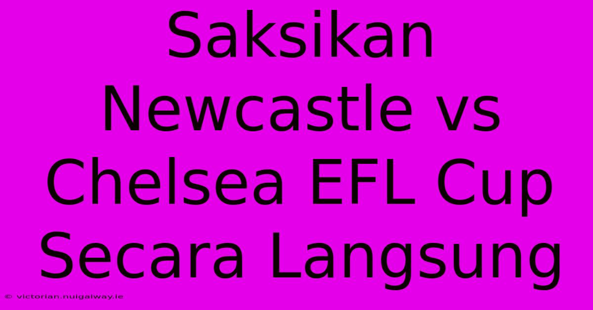 Saksikan Newcastle Vs Chelsea EFL Cup Secara Langsung 