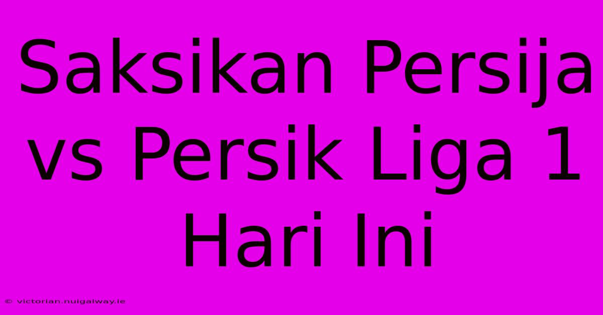 Saksikan Persija Vs Persik Liga 1 Hari Ini