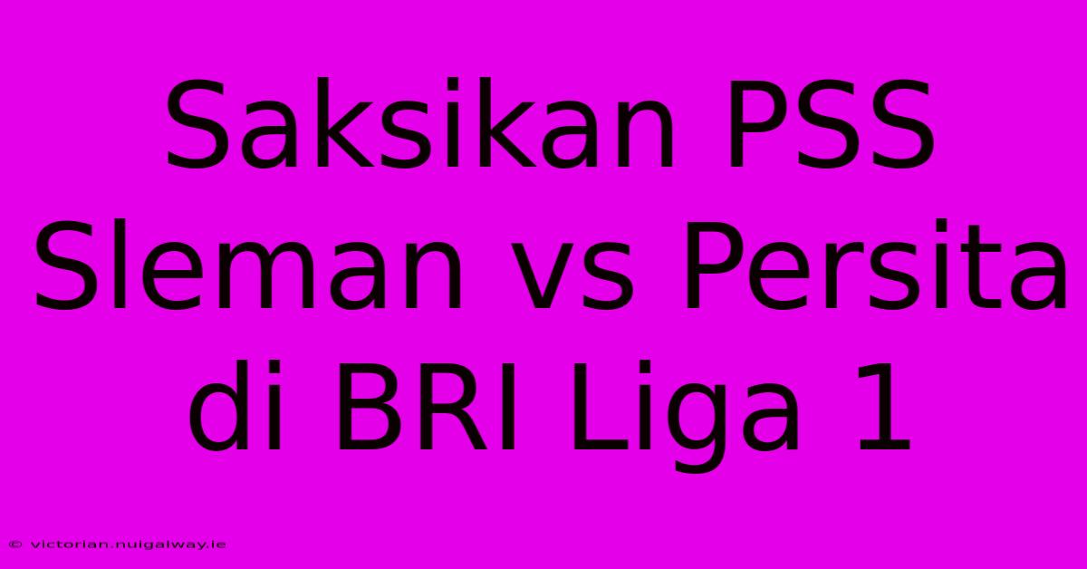 Saksikan PSS Sleman Vs Persita Di BRI Liga 1