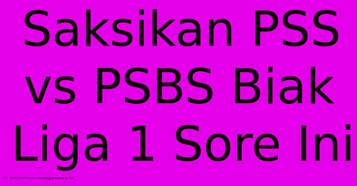 Saksikan PSS Vs PSBS Biak Liga 1 Sore Ini