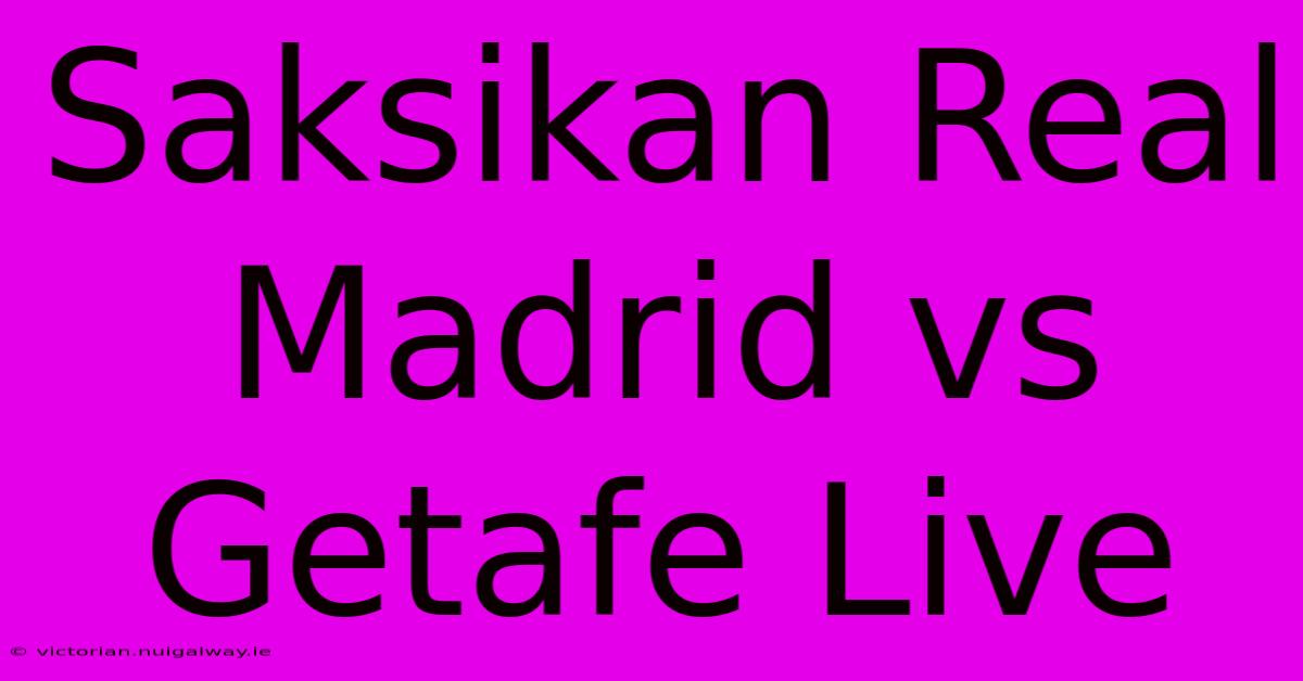 Saksikan Real Madrid Vs Getafe Live