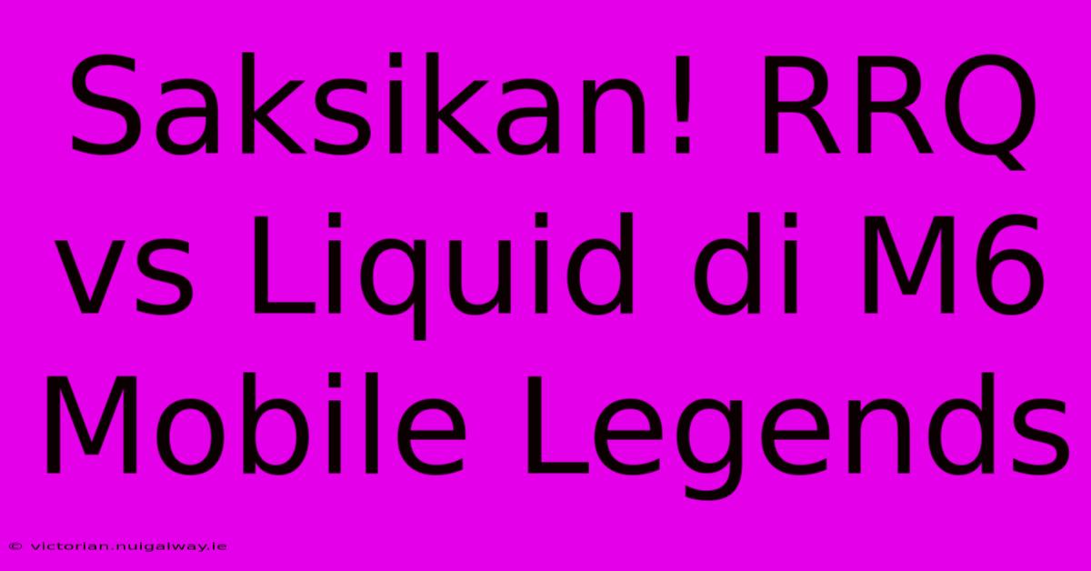 Saksikan! RRQ Vs Liquid Di M6 Mobile Legends