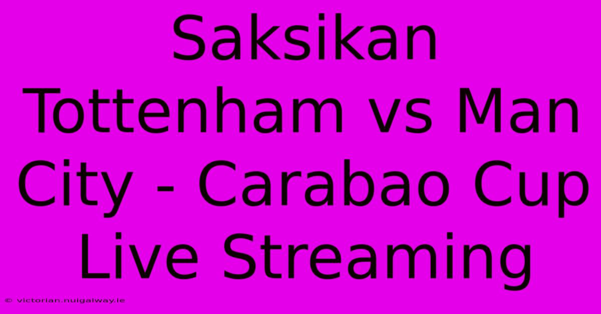 Saksikan Tottenham Vs Man City - Carabao Cup Live Streaming