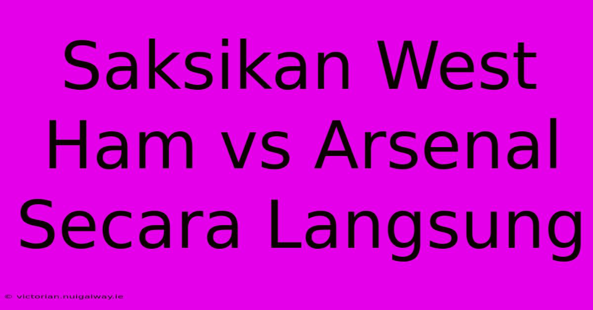 Saksikan West Ham Vs Arsenal Secara Langsung