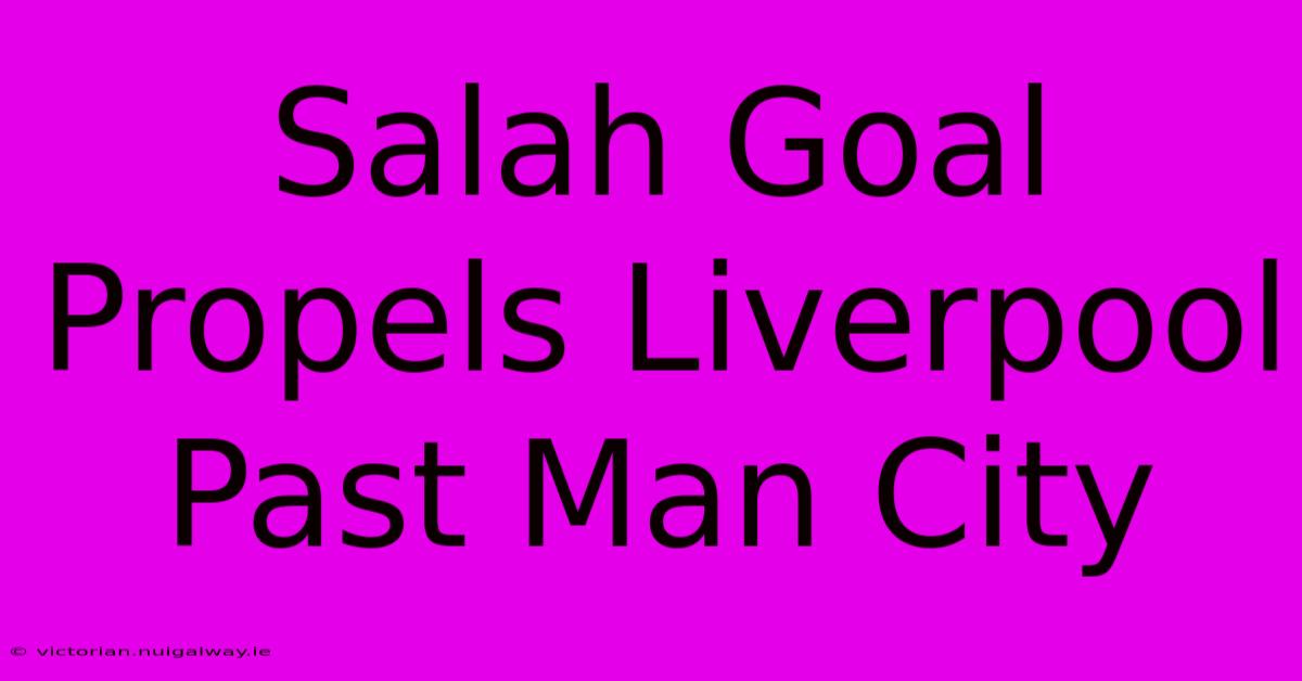 Salah Goal Propels Liverpool Past Man City