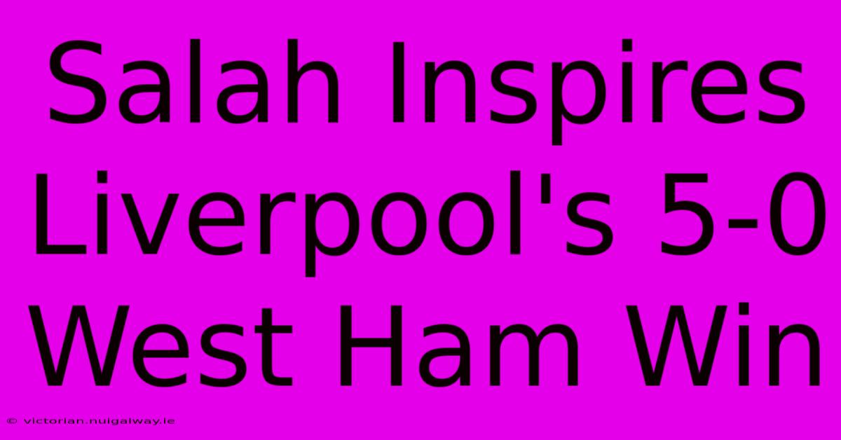 Salah Inspires Liverpool's 5-0 West Ham Win