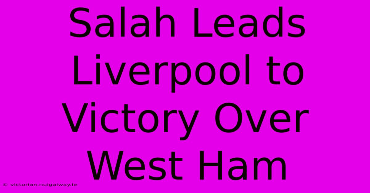 Salah Leads Liverpool To Victory Over West Ham