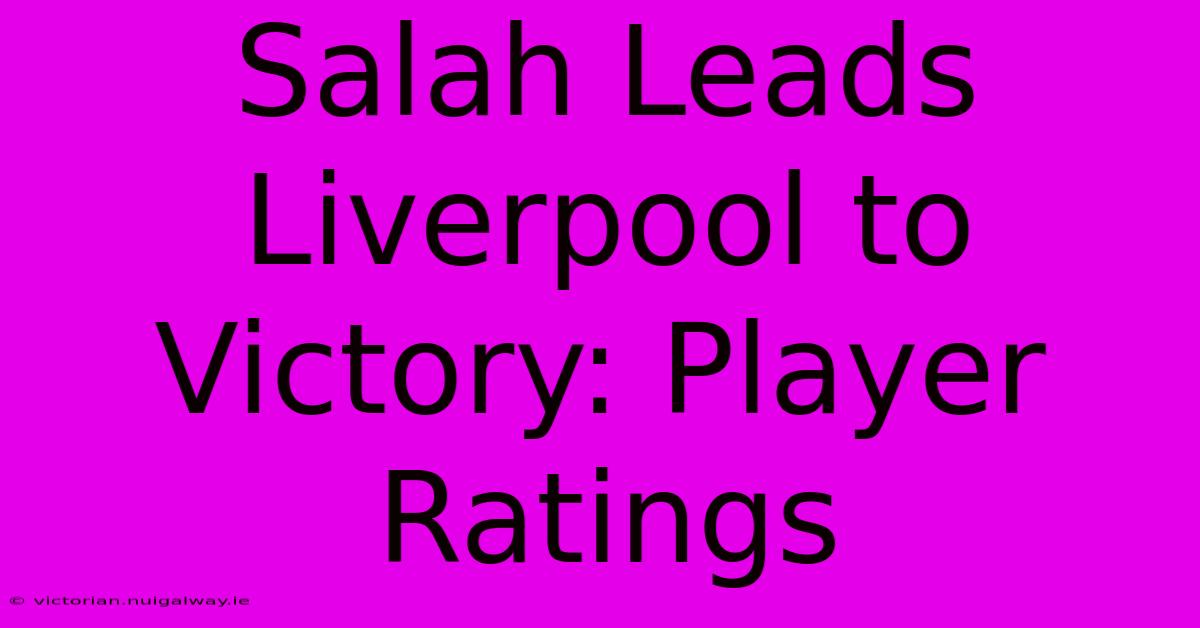 Salah Leads Liverpool To Victory: Player Ratings