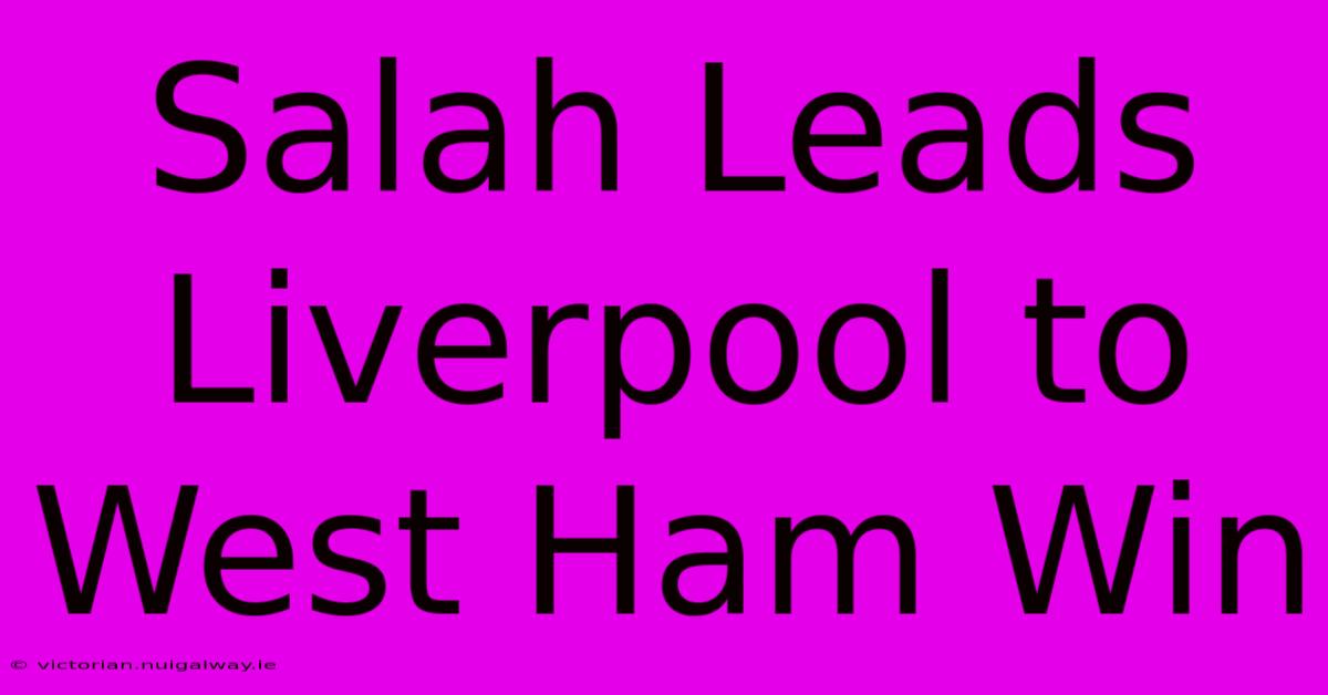 Salah Leads Liverpool To West Ham Win