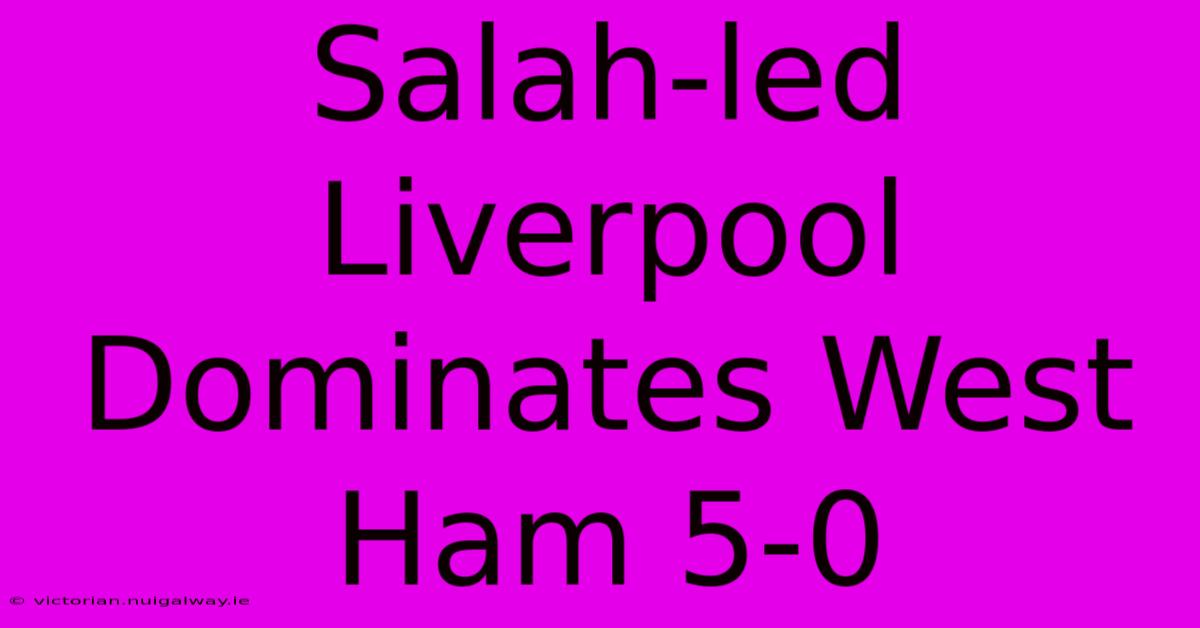 Salah-led Liverpool Dominates West Ham 5-0