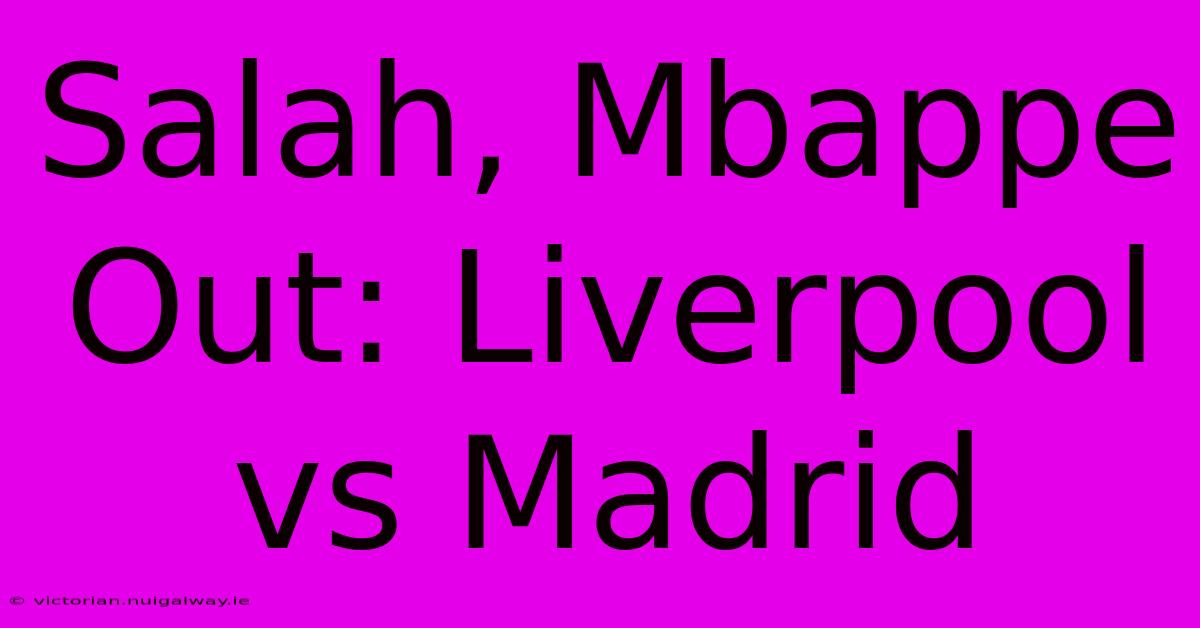 Salah, Mbappe Out: Liverpool Vs Madrid