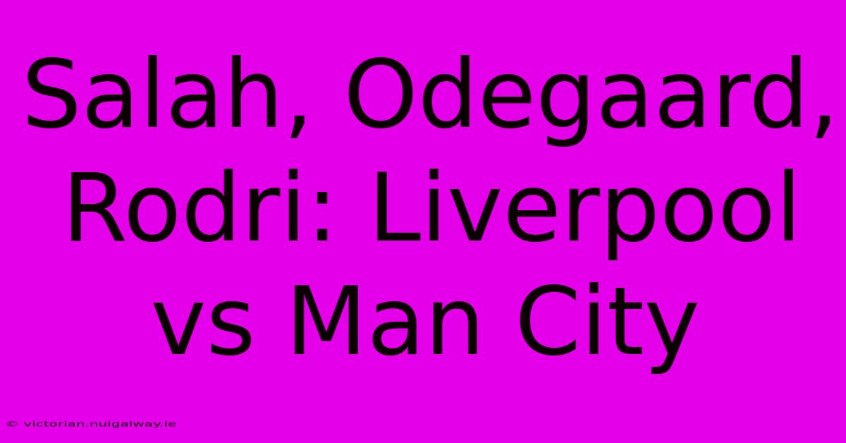 Salah, Odegaard, Rodri: Liverpool Vs Man City