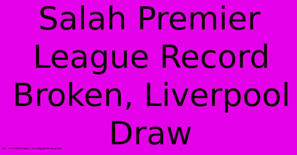 Salah Premier League Record Broken, Liverpool Draw