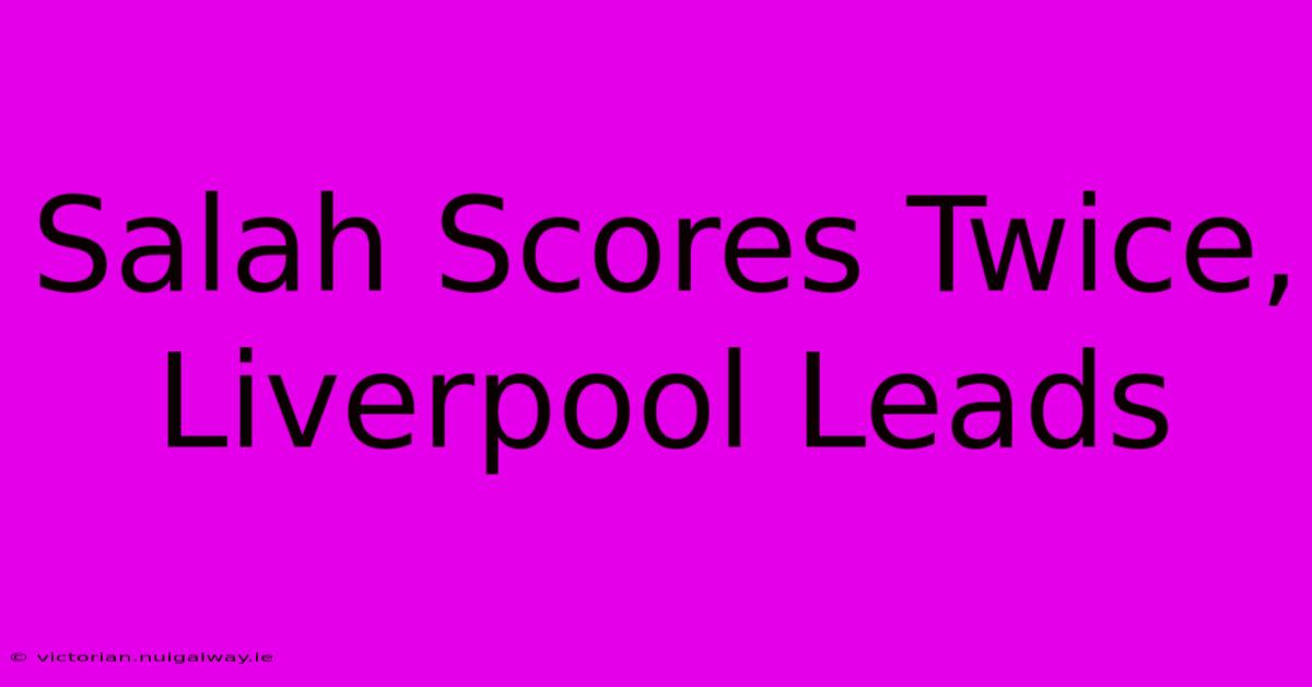 Salah Scores Twice, Liverpool Leads