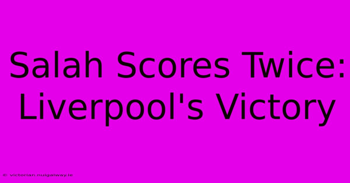 Salah Scores Twice: Liverpool's Victory