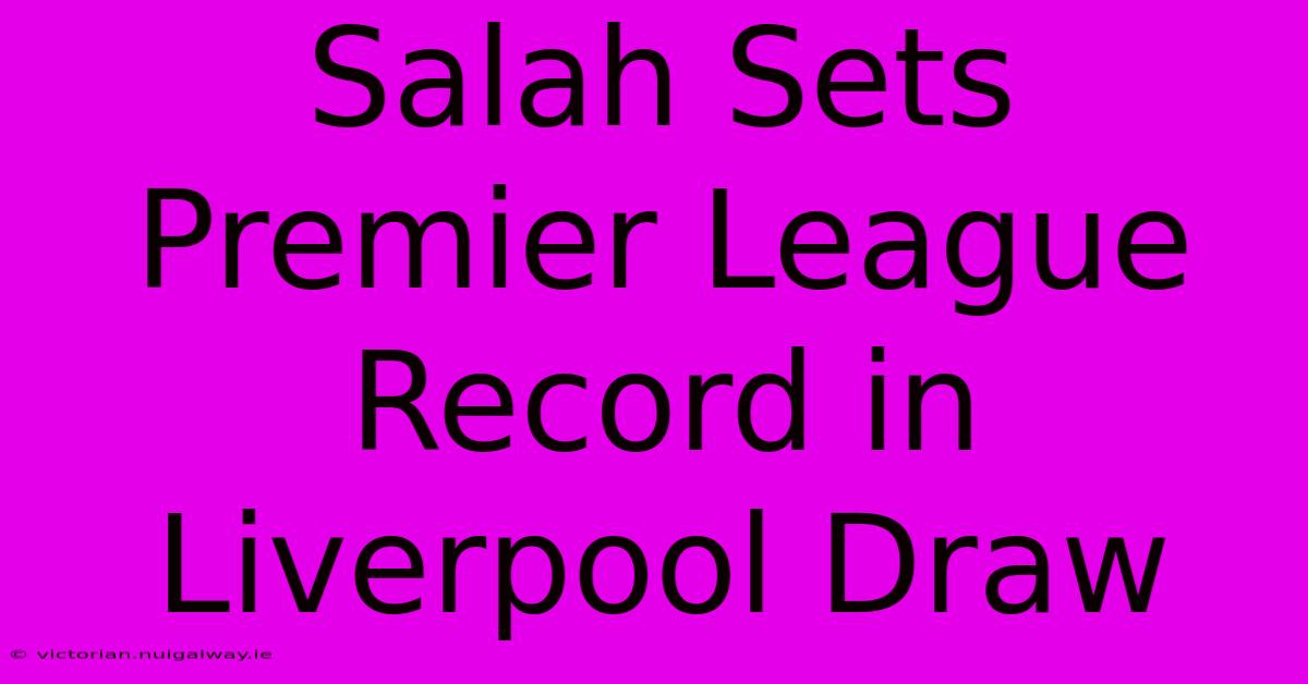 Salah Sets Premier League Record In Liverpool Draw