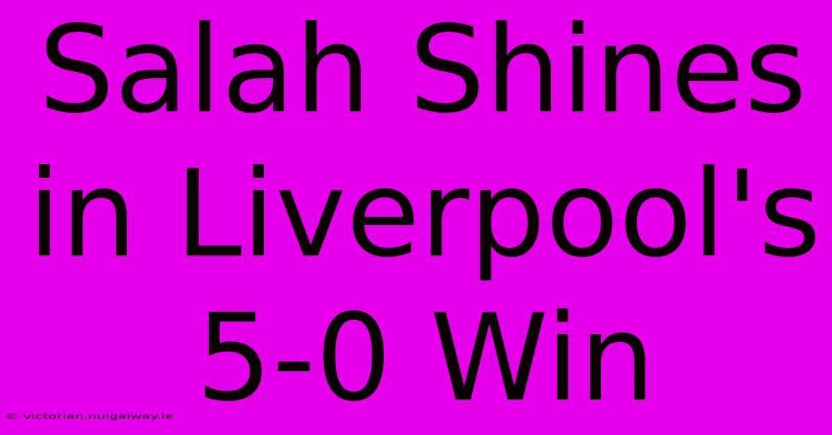 Salah Shines In Liverpool's 5-0 Win