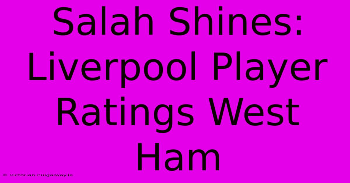 Salah Shines: Liverpool Player Ratings West Ham