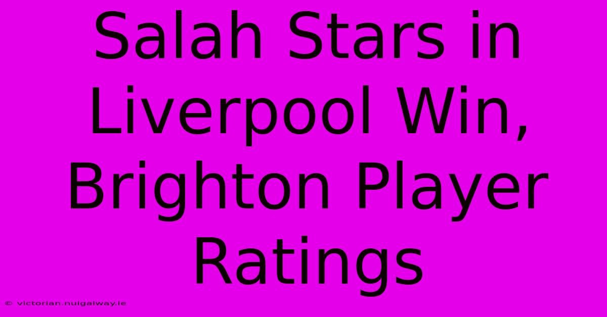 Salah Stars In Liverpool Win, Brighton Player Ratings