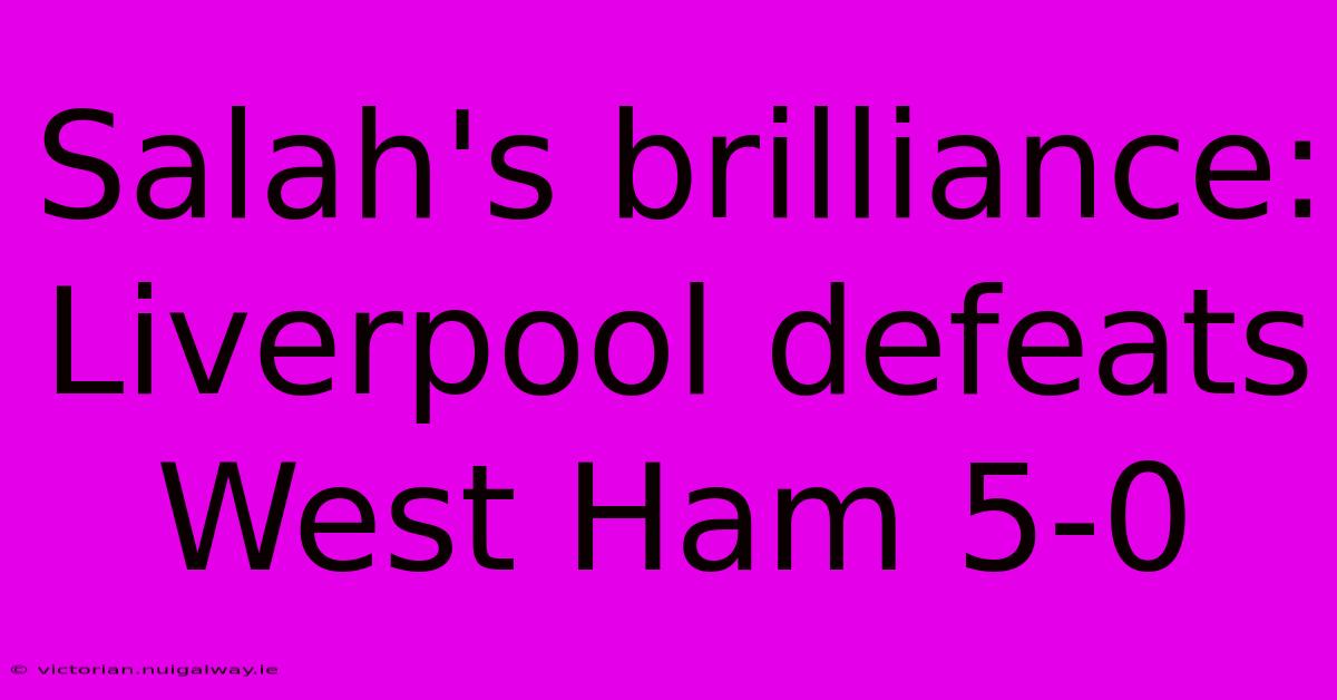 Salah's Brilliance: Liverpool Defeats West Ham 5-0