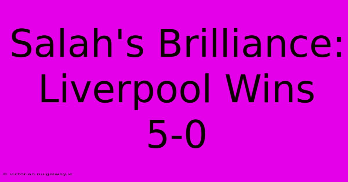 Salah's Brilliance: Liverpool Wins 5-0