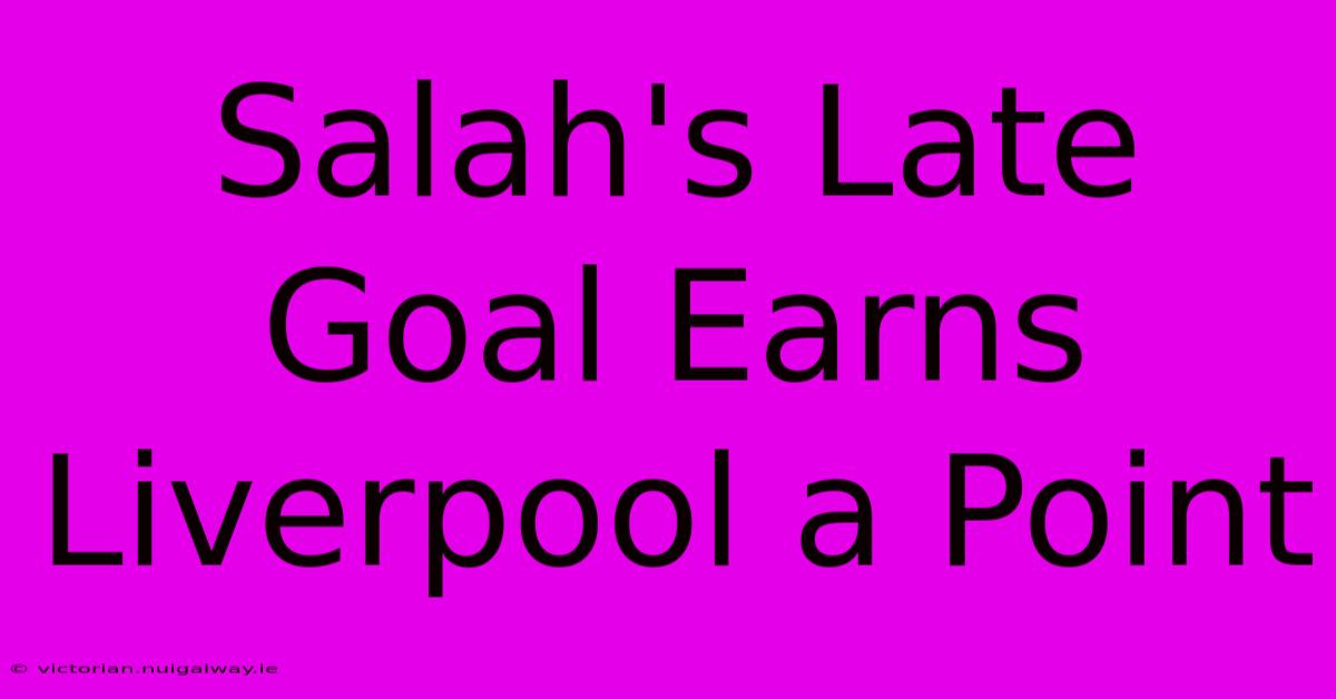 Salah's Late Goal Earns Liverpool A Point