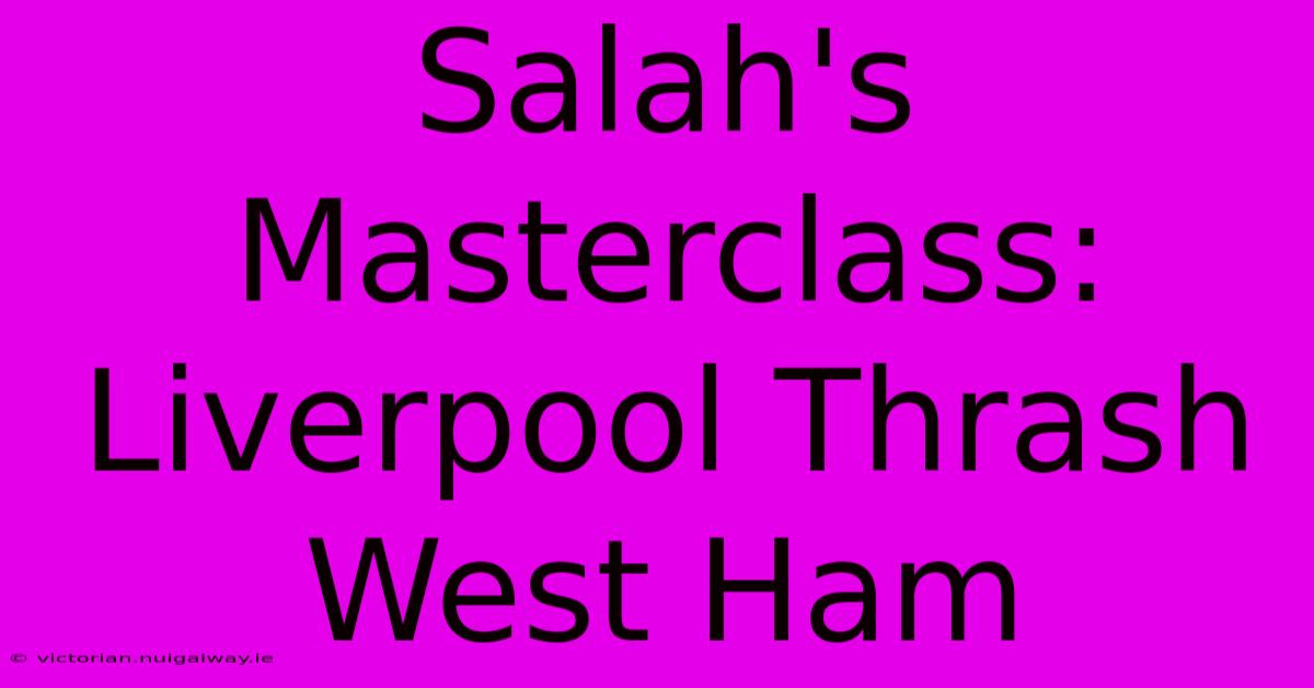 Salah's Masterclass: Liverpool Thrash West Ham