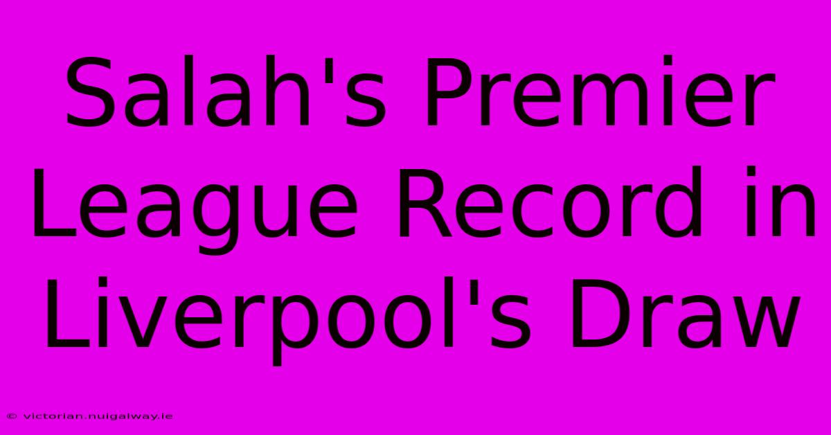 Salah's Premier League Record In Liverpool's Draw