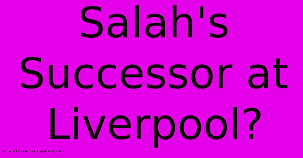 Salah's Successor At Liverpool?