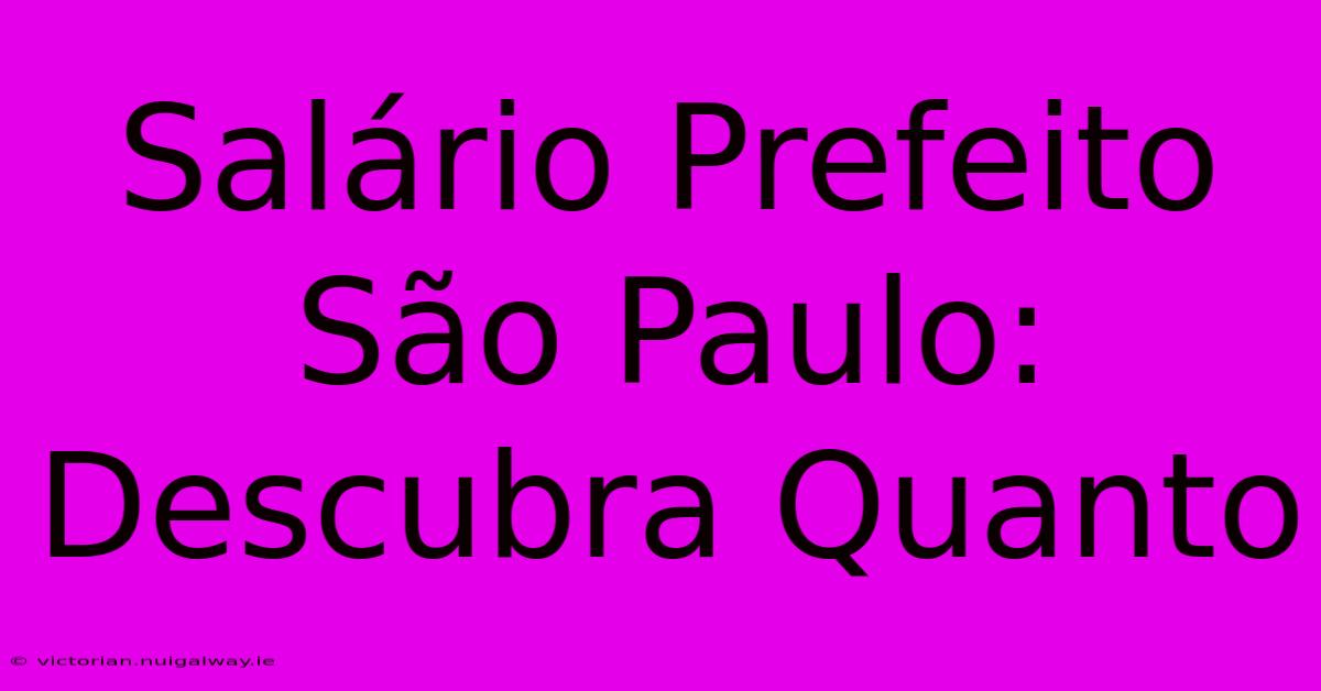 Salário Prefeito São Paulo: Descubra Quanto