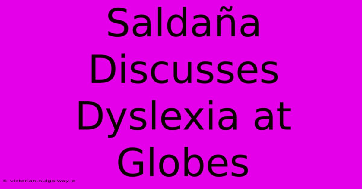 Saldaña Discusses Dyslexia At Globes