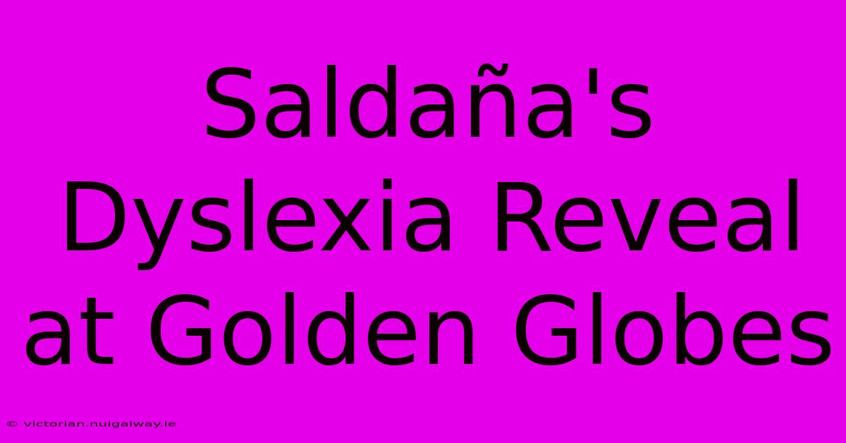 Saldaña's Dyslexia Reveal At Golden Globes