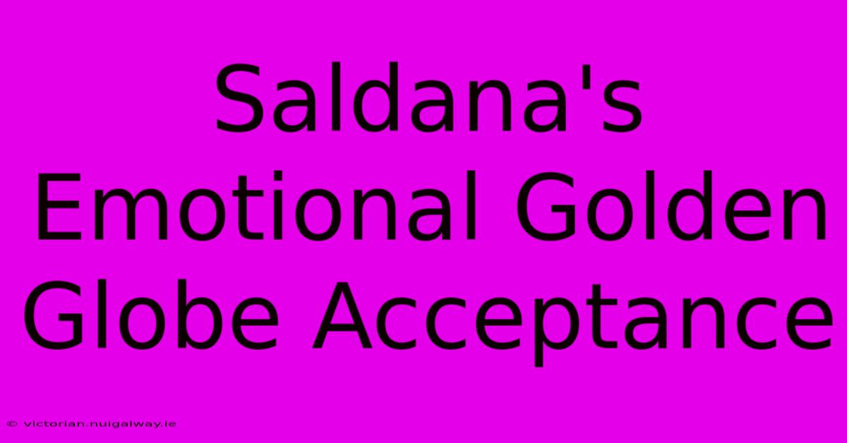 Saldana's Emotional Golden Globe Acceptance