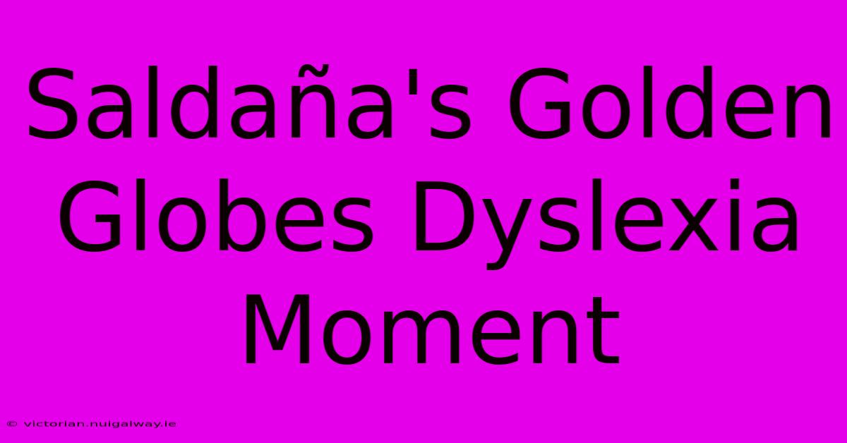 Saldaña's Golden Globes Dyslexia Moment